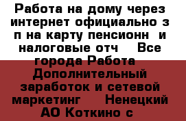 Работа на дому,через интернет,официально,з/п на карту,пенсионн. и налоговые отч. - Все города Работа » Дополнительный заработок и сетевой маркетинг   . Ненецкий АО,Коткино с.